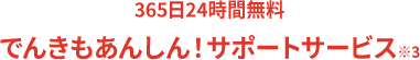 365日24時間無料でんきもあんしん！サポートサービス※3