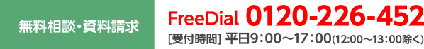 無料相談・資料請求 FreeDial 0120-226-452 受付時間平日9:00～17:00(12:00～13:00除く)