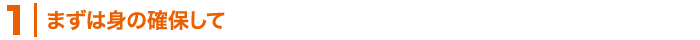まずは身の確保をして