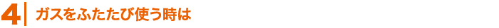 ガスをふたたび使う時は